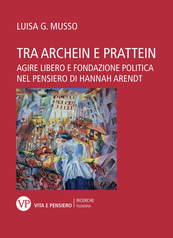 Tra archein e prattein. Agire libero e fondazione politica nel pensiero di Hannah Arendt - Librerie.coop