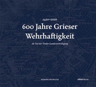 600 Jahre Grieser Wehrhaftigkeit. als Teil des Tiroler Schützenwesens - Librerie.coop