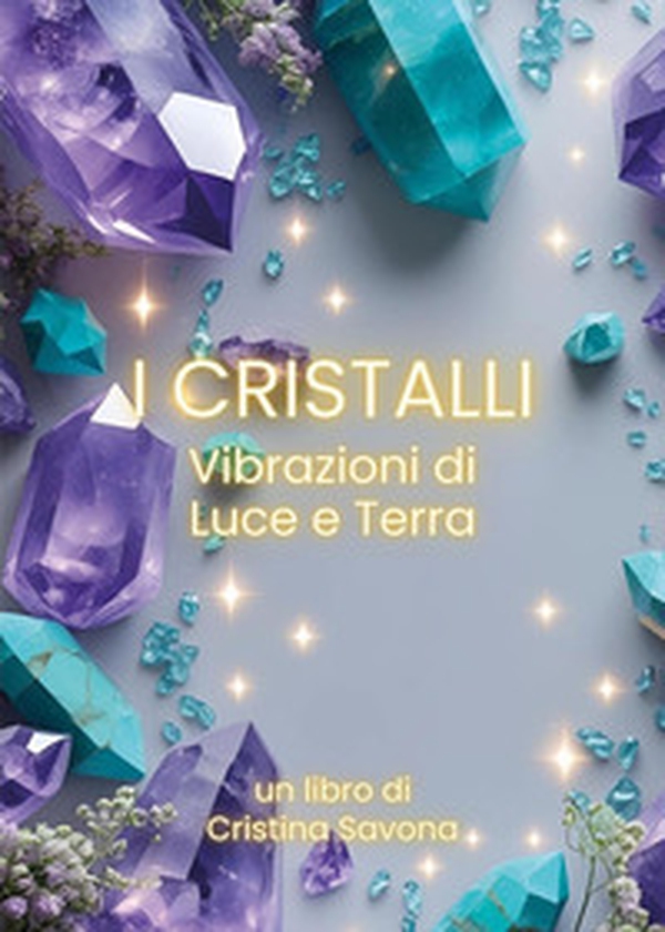 I cristalli. Vibrazioni di luce e terra - Librerie.coop