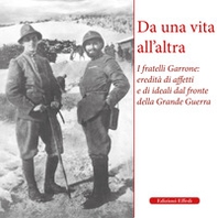 Da una vita all'altra. I fratelli Garrone: identità di affetti e di ideali dal fronte della Grande Guerra - Librerie.coop