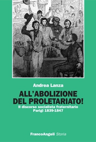All'abolizione del proletariato! Il discorso socialista fraternitario. Parigi 1839-1847 - Librerie.coop