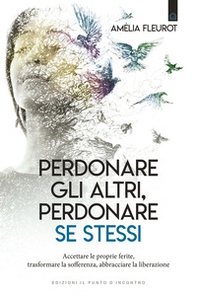 Perdonare gli altri, perdonare se stessi. Accettare le proprie ferite, trasformare la sofferenza, abbracciare la liberazione - Librerie.coop Perdonare gli altri, perdonare se stessi. Accettare le proprie ferite, trasformare la sofferenza, abbracciare la liberazione - Librerie.coop