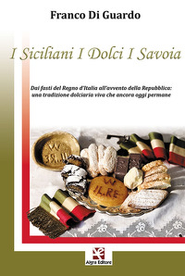 I siciliani i dolci i Savoia. Dai fasti del Regno d'Italia all'avvento della Repubblica: una tradizione dolciaria viva che ancora oggi permane - Librerie.coop I siciliani i dolci i Savoia. Dai fasti del Regno d'Italia all'avvento della Repubblica: una tradizione dolciaria viva che ancora oggi permane - Librerie.coop