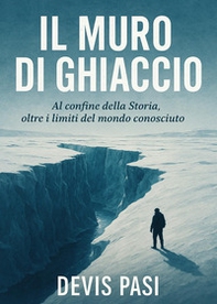 Il muro di ghiaccio. Al confine della Storia, oltre i limiti del mondo conosciuto - Librerie.coop
