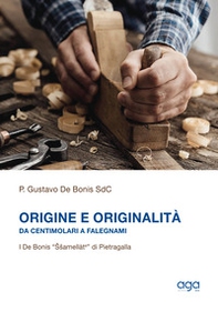 Origine e originalità. Da centimolari a falegnami. I De Bonis "Ssamellàte" di Pietragalla - Librerie.coop