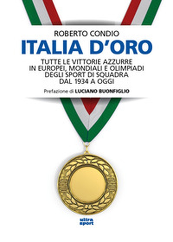 Italia d'oro. Tutte le vittorie azzurre in Europei, Mondiali e Olimpiadi degli sport di squadra dal 1934 a oggi - Librerie.coop