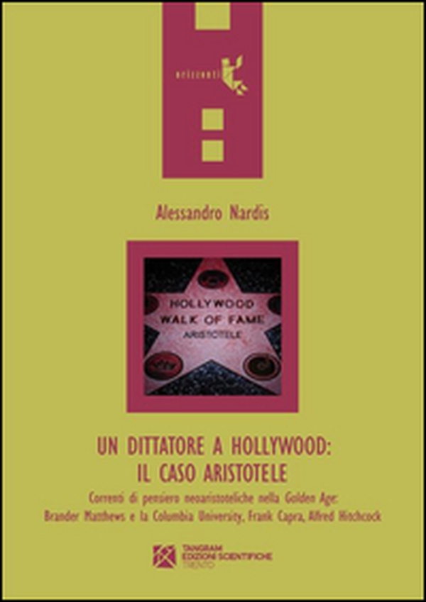 Un dittatore a Hollywood. Il caso Aristotele. Correnti di pensiero neoaristoteliche nella Golden Age: Brander Matthews e la Columbia University... - Librerie.coop