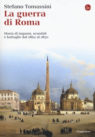 La guerra di Roma. Storia di inganni, scandali e battaglie dal 1862 al 1870 - Librerie.coop
