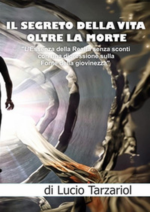 Il segreto della vita oltre la morte. «L'essenza della realtà senza sconti con una digressione sulla fonte della giovinezza» - Librerie.coop Il segreto della vita oltre la morte. «L'essenza della realtà senza sconti con una digressione sulla fonte della giovinezza» - Librerie.coop