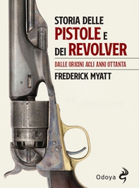 Storia delle pistole e dei revolver. Dalle origini agli anni Ottanta - Librerie.coop