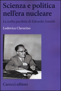 Scienza e politica nell'era nucleare. La scelta pacifista di Edoardo Amaldi - Librerie.coop