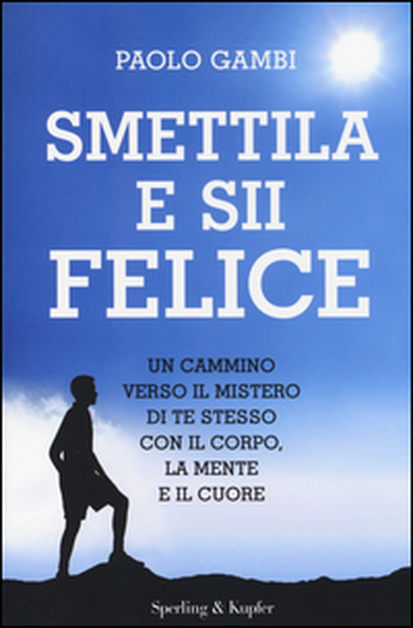 Smettila e sii felice. Un cammino verso il mistero di te stesso con il corpo, la mente e il cuore - Librerie.coop Smettila e sii felice. Un cammino verso il mistero di te stesso con il corpo, la mente e il cuore - Librerie.coop