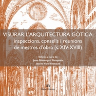 Visurar l'arquitectura gòtica. Inspeccions, consells i reunions de mestres d'obra (s. XIV-XVIII) - Librerie.coop Visurar l'arquitectura gòtica. Inspeccions, consells i reunions de mestres d'obra (s. XIV-XVIII) - Librerie.coop