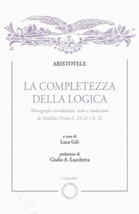 La completezza della logica. Monografia introduttiva, testo e traduzione di Analitici Primi A,23-24 e A,32 - Librerie.coop