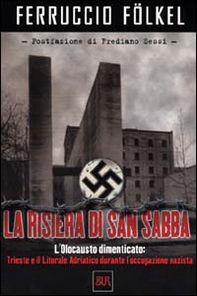 La risiera di San Sabba. L'olocausto dimenticato: Trieste e il litorale adriatico durante l'occupazione nazista - Librerie.coop