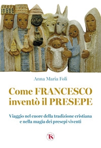Come Francesco inventò il presepe. Viaggio nel cuore della tradizione cristiana e nella magia dei presepi viventi - Librerie.coop
