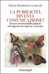 La pubblicità diventa comunicazione? Il nuovo trend multidisciplinare nel rapporto tra impresa e mercato - Librerie.coop