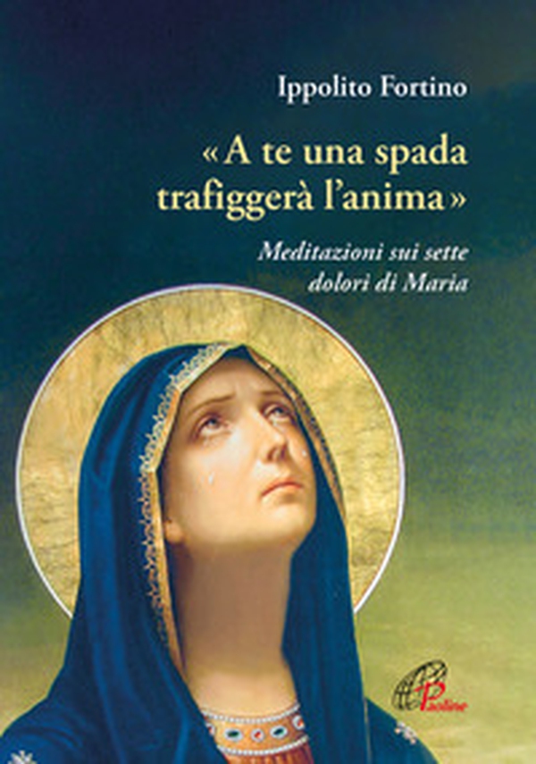 «A te una spada trafiggerà l'anima». Meditazioni sui sette dolori di Maria - Librerie.coop «A te una spada trafiggerà l'anima». Meditazioni sui sette dolori di Maria - Librerie.coop