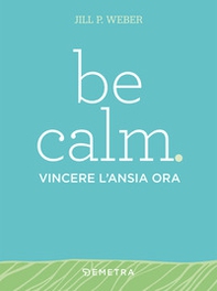 Be calm. Vincere l'ansia ora - Librerie.coop Be calm. Vincere l'ansia ora - Librerie.coop