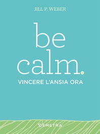 Be calm. Vincere l'ansia ora - Librerie.coop