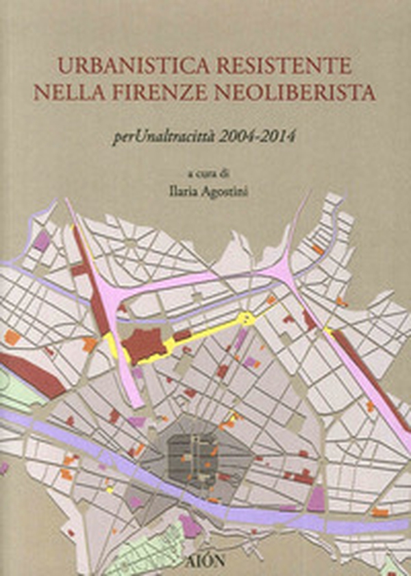 Urbanistica resistente nella Firenze neoliberista. Per un'altra città 2004-2014 - Librerie.coop Urbanistica resistente nella Firenze neoliberista. Per un'altra città 2004-2014 - Librerie.coop