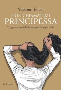 Non chiamatemi principessa. Tre generazioni di donne, una famiglia reale - Librerie.coop