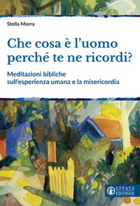 Che cosa è l'uomo perché te ne ricordi? Meditazioni bibliche sull'esperienza umana e la misericordia - Librerie.coop