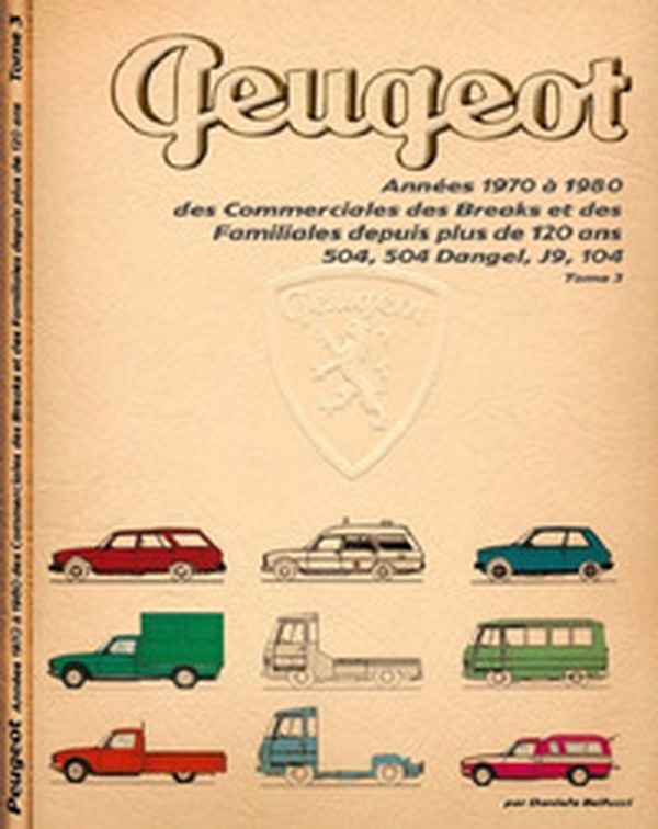 Peugeot. Années 1970 à 1980 des Commerciales des Breaks et des Familiales depuis plus de 120 ans. 504, 504 Dangel, J9, 104 - Librerie.coop Peugeot. Années 1970 à 1980 des Commerciales des Breaks et des Familiales depuis plus de 120 ans. 504, 504 Dangel, J9, 104 - Librerie.coop