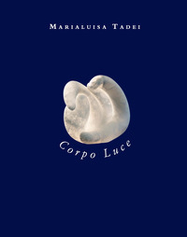 Marialuisa Tadei. Corpo luce. Ediz. italiana e inglese - Librerie.coop Marialuisa Tadei. Corpo luce. Ediz. italiana e inglese - Librerie.coop