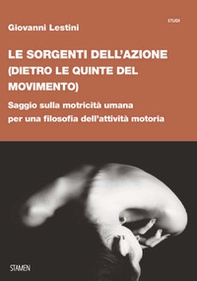 Le sorgenti dell'azione (dietro le quinte del movimento). Saggio sulla motricità umana per una filosofia dell'attività motoria - Librerie.coop