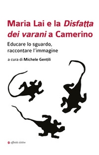 Maria Lai e la Disfatta dei varani a Camerino. Educare lo sguardo, raccontare l'immagine - Librerie.coop