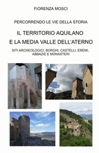 Il territorio aquilano e la media valle dell'aterno. Siti archeologici, borghi, castelli, eremi. Abbazie e monasteri - Librerie.coop Il territorio aquilano e la media valle dell'aterno. Siti archeologici, borghi, castelli, eremi. Abbazie e monasteri - Librerie.coop