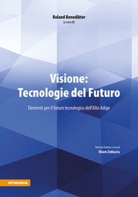 Visione: tecnologie del futuro. Elementi per il futuro tecnologico dell'Alto Adige - Librerie.coop