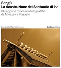 Sengu. La ricostruzione del Santuario di Ise. Il Giappone millenario fotografato da Miyazawa Masaaki - Librerie.coop