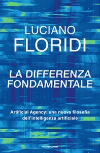 La differenza fondamentale. Artificial Agency: una nuova filosofia dell'intelligenza artificiale - Librerie.coop