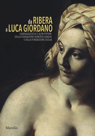 Da Ribera a Luca Giordano. Caravaggeschi e altri pittori della Fondazione Roberto Longhi e della Fondazione Sicilia. Catalogo della mostra (Palermo, 17 febbraio-10 giugno 2018) - Librerie.coop