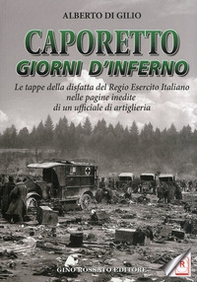 Caporetto. Giorni d'inferno. Le tappe della disfatta del Regio Esercito italiano nelle pagine inedite di un ufficiale di artiglieria - Librerie.coop
