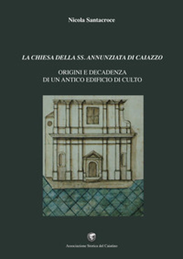 La chiesa della SS. Annunziata di Caiazzo. Origini e decadenza di un antico edificio di culto - Librerie.coop La chiesa della SS. Annunziata di Caiazzo. Origini e decadenza di un antico edificio di culto - Librerie.coop