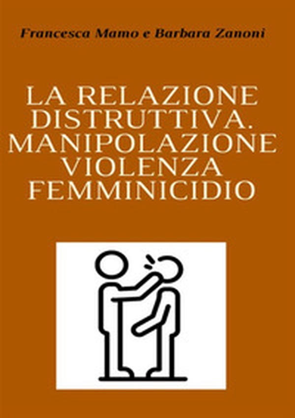 La relazione distruttiva. Manipolazione, violenza, femminicidio - Librerie.coop La relazione distruttiva. Manipolazione, violenza, femminicidio - Librerie.coop