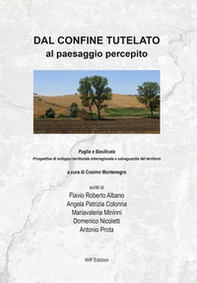 Dal confine tutelato al paesaggio percepito. Puglia e Basilicata. Prospettive di sviluppo territoriale interregionale e salvaguardia del territorio - Librerie.coop