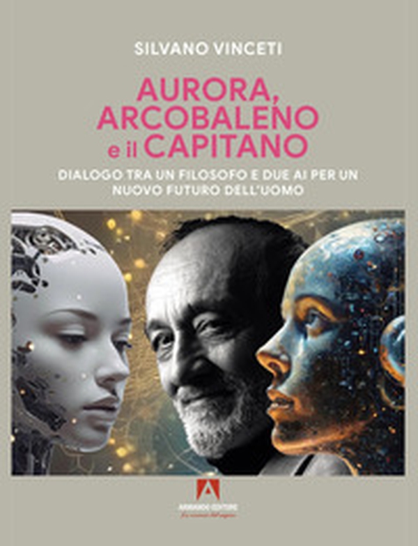 Aurora, Arcobaleno e il Capitano. Dialogo tra un filosofo e due AI per un nuovo futuro dell'uomo - Librerie.coop