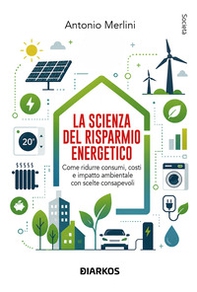La scienza del risparmio energetico. Come ridurre consumi, costi e impatto ambientale con scelte consapevoli - Librerie.coop