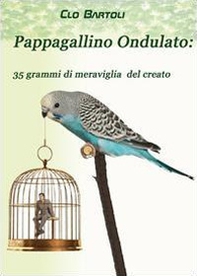 Pappagallino ondulato: 35 grammi di meraviglia del Creato - Librerie.coop