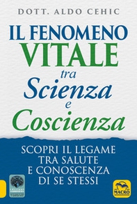 Il fenomeno vitale tra scienza e coscienza. Scopri il legame tra salute e conoscenza di se stessi - Librerie.coop