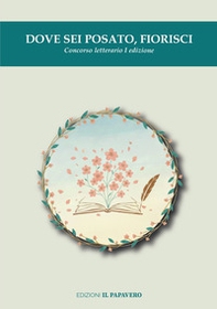 Dove sei posato, fiorisci. Concorso letterario I edizione - Librerie.coop