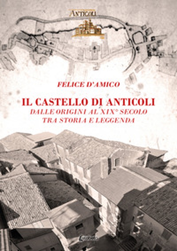 Il castello di Anticoli. Dalle origini al XIX secolo tra storia e leggenda - Librerie.coop