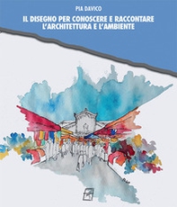 Il disegno per conoscere e raccontare l'architettura e l'ambiente - Librerie.coop