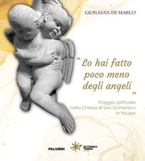 «Lo hai fatto poco meno degli angeli». Viaggio spirituale nella Chiesa di San Domenico in Tricase - Librerie.coop «Lo hai fatto poco meno degli angeli». Viaggio spirituale nella Chiesa di San Domenico in Tricase - Librerie.coop