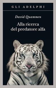 Alla ricerca del predatore alfa. Il mangiatore di uomini nelle giungle della storia e della mente - Librerie.coop