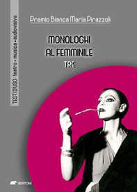Monologhi al femminile Tre. Premio Bianca Maria Pirazzoli - Librerie.coop